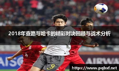 2018年查路与哈卡的精彩对决回顾与战术分析