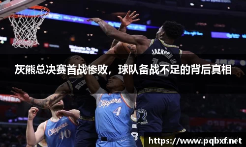 灰熊总决赛首战惨败，球队备战不足的背后真相