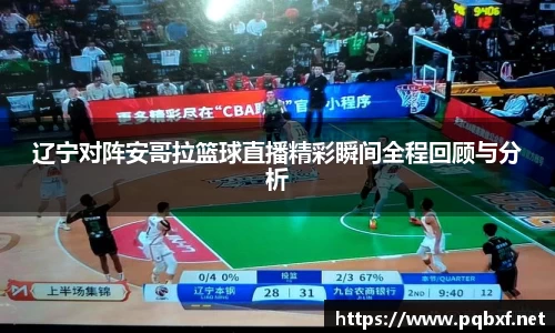 辽宁对阵安哥拉篮球直播精彩瞬间全程回顾与分析