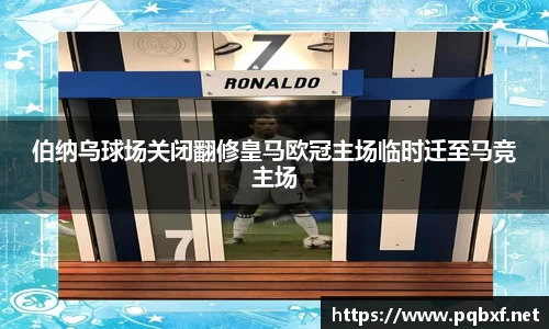 伯纳乌球场关闭翻修皇马欧冠主场临时迁至马竞主场