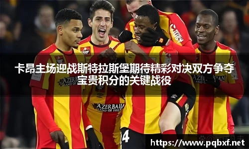 卡昂主场迎战斯特拉斯堡期待精彩对决双方争夺宝贵积分的关键战役