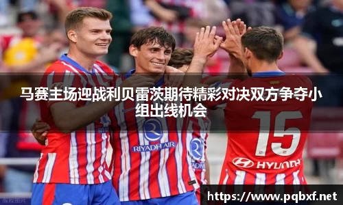 马赛主场迎战利贝雷茨期待精彩对决双方争夺小组出线机会