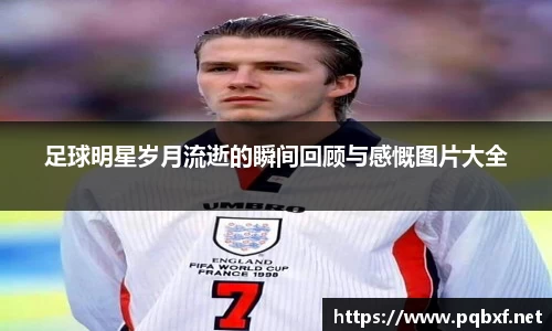 足球明星岁月流逝的瞬间回顾与感慨图片大全